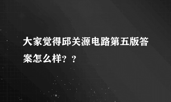 大家觉得邱关源电路第五版答案怎么样？？