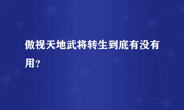 傲视天地武将转生到底有没有用?