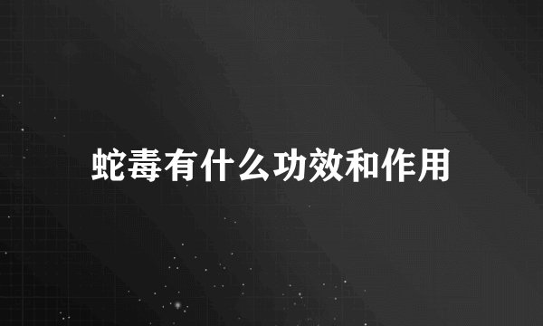 蛇毒有什么功效和作用