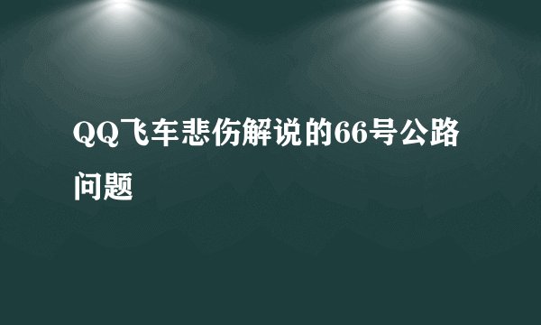 QQ飞车悲伤解说的66号公路问题
