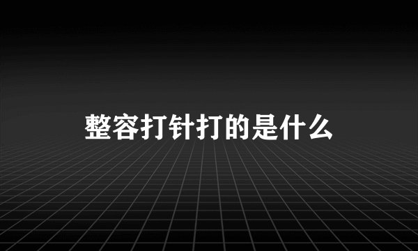 整容打针打的是什么
