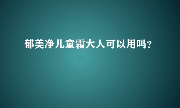 郁美净儿童霜大人可以用吗？