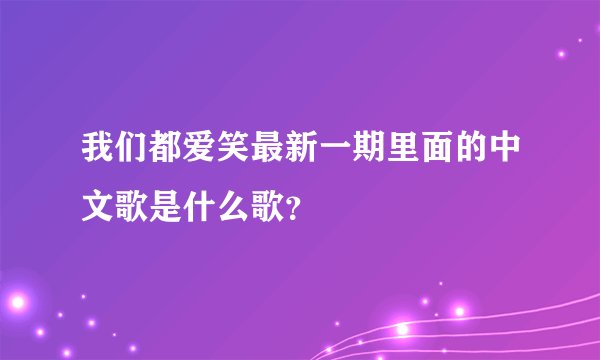 我们都爱笑最新一期里面的中文歌是什么歌?