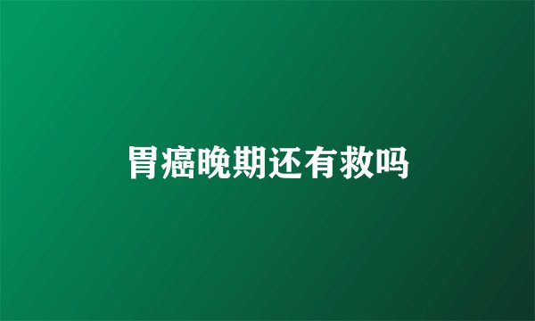 胃癌晚期还有救吗