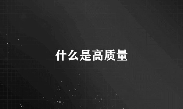 什么是高质量