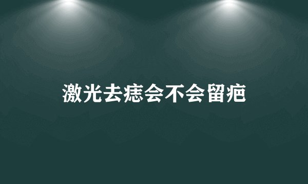 激光去痣会不会留疤