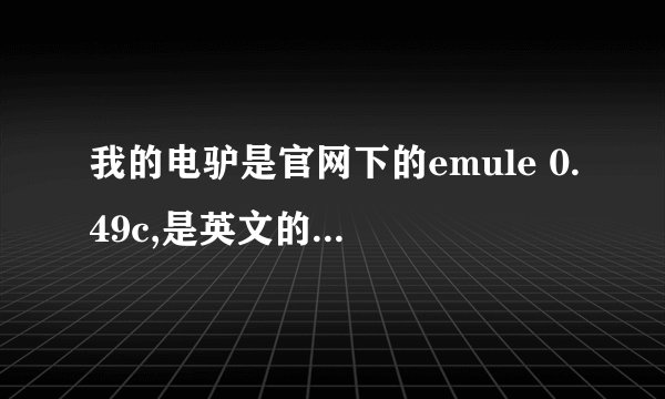 我的电驴是官网下的emule 0.49c,是英文的.现在不能下载啊.