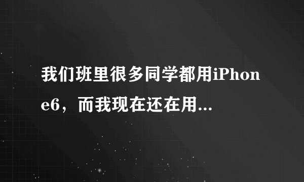 我们班里很多同学都用iPhone6，而我现在还在用不到1000块的国产手机，每次拿出手机都被他们嘲
