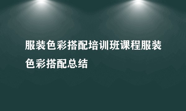 服装色彩搭配培训班课程服装色彩搭配总结