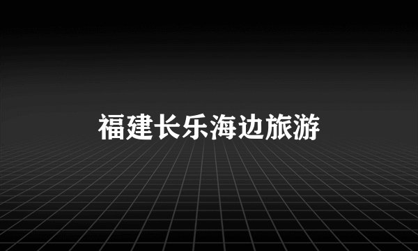 福建长乐海边旅游