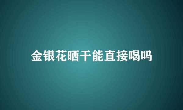 金银花晒干能直接喝吗