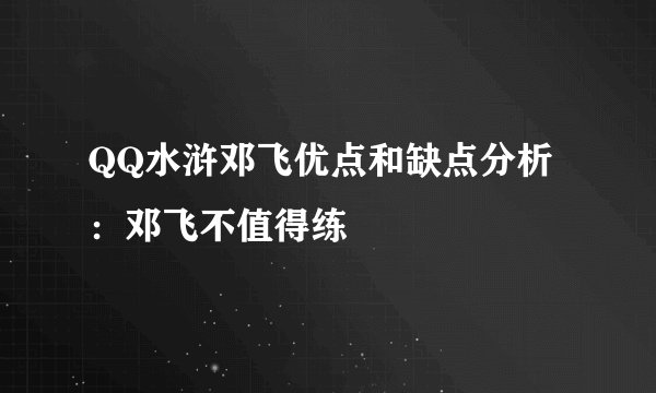 QQ水浒邓飞优点和缺点分析：邓飞不值得练