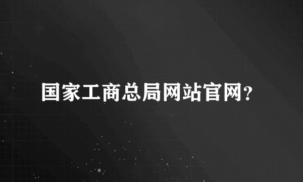 国家工商总局网站官网？