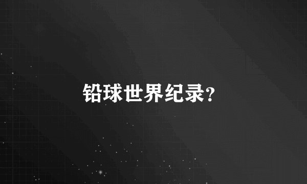 铅球世界纪录？
