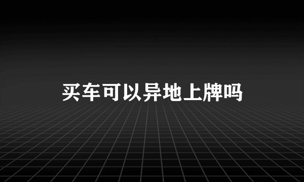 买车可以异地上牌吗