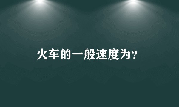 火车的一般速度为？
