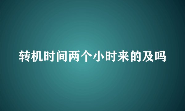 转机时间两个小时来的及吗
