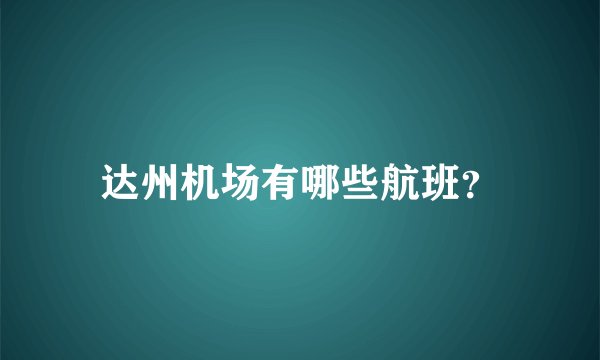 达州机场有哪些航班？