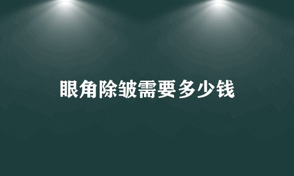 眼角除皱需要多少钱
