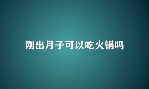刚出月子可以吃火锅吗