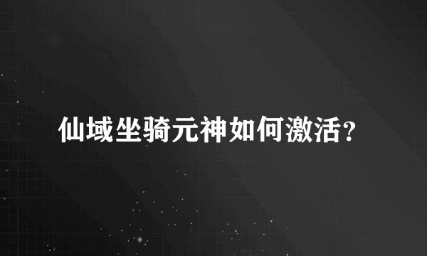 仙域坐骑元神如何激活？