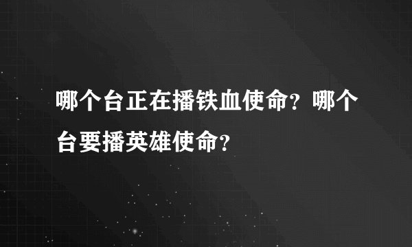 哪个台正在播铁血使命？哪个台要播英雄使命？