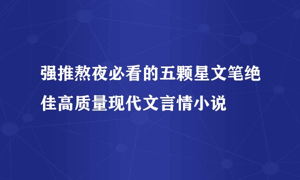 强推熬夜必看的五颗星文笔绝佳高质量现代文言情小说