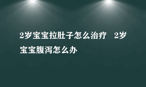 2岁宝宝拉肚子怎么治疗   2岁宝宝腹泻怎么办
