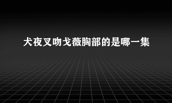 犬夜叉吻戈薇胸部的是哪一集