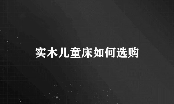实木儿童床如何选购