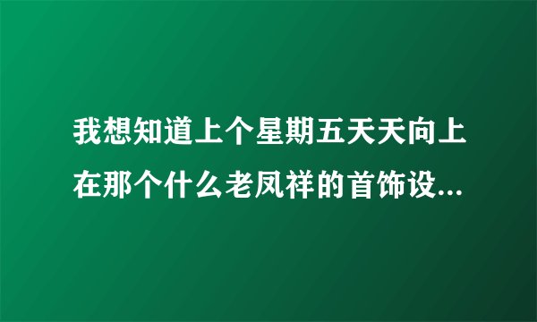 我想知道上个星期五天天向上在那个什么老凤祥的首饰设计师出场时放的歌 帮忙啊