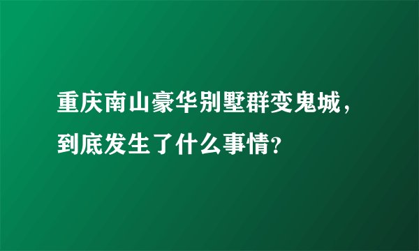 重庆南山豪华别墅群变鬼城，到底发生了什么事情？