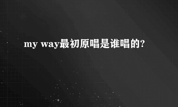 my way最初原唱是谁唱的?
