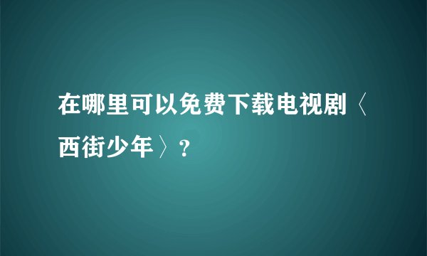 在哪里可以免费下载电视剧〈西街少年〉？