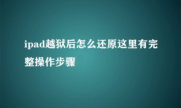 ipad越狱后怎么还原这里有完整操作步骤