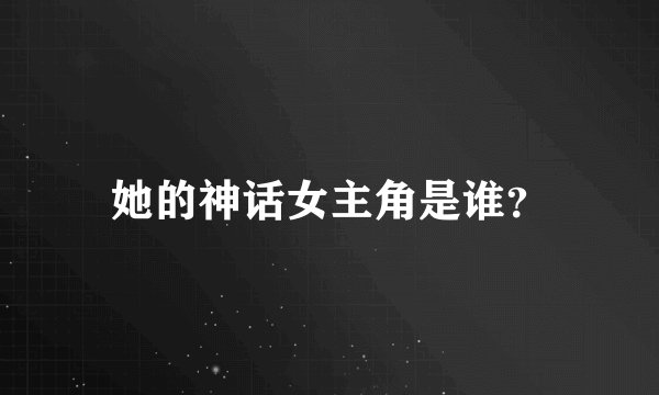 她的神话女主角是谁？