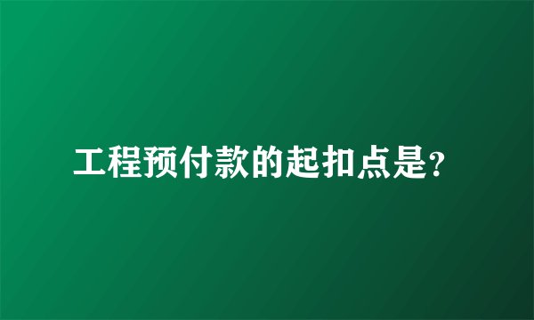 工程预付款的起扣点是？