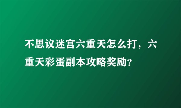 不思议迷宫六重天怎么打,六重天彩蛋副本攻略奖励?