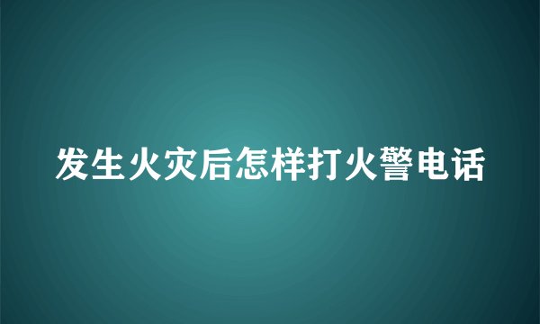发生火灾后怎样打火警电话
