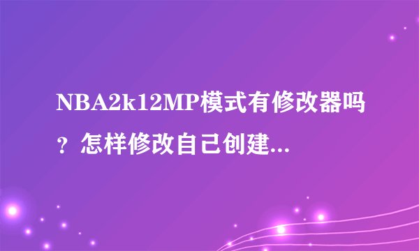 NBA2k12MP模式有修改器吗？怎样修改自己创建的球员能力？