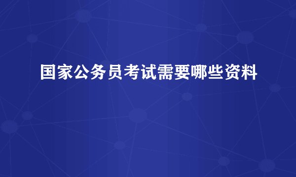国家公务员考试需要哪些资料