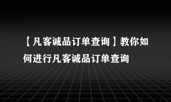 【凡客诚品订单查询】教你如何进行凡客诚品订单查询