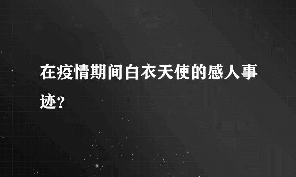 在疫情期间白衣天使的感人事迹？