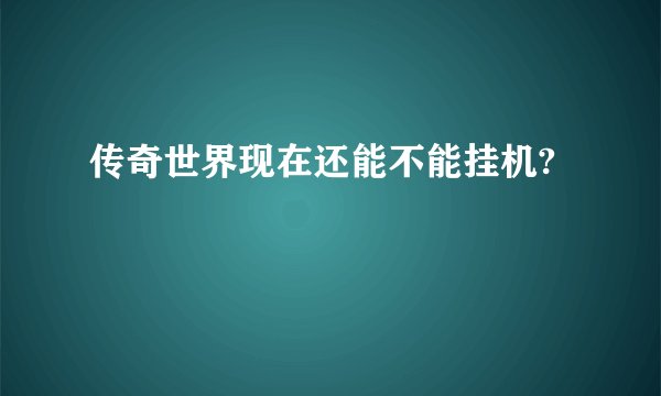 传奇世界现在还能不能挂机?