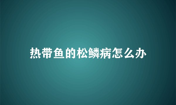 热带鱼的松鳞病怎么办