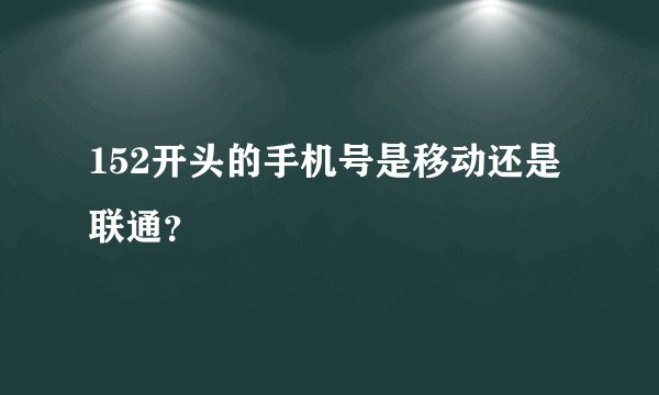 152开头的手机号是移动还是联通？