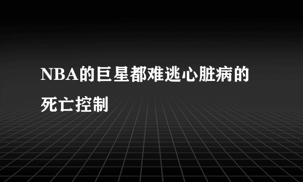 NBA的巨星都难逃心脏病的死亡控制