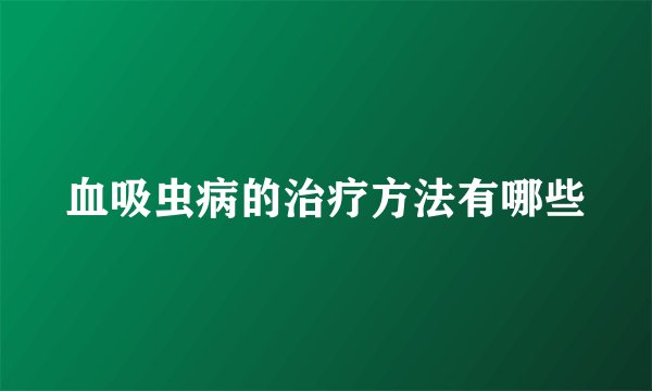 血吸虫病的治疗方法有哪些