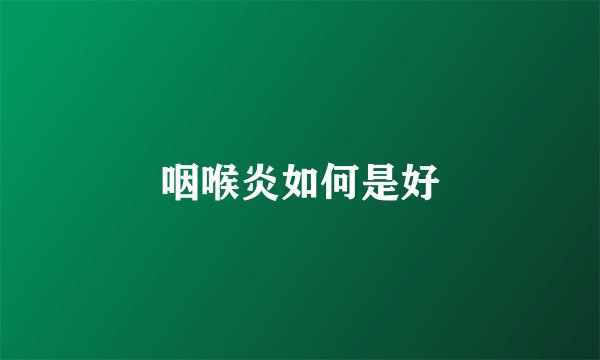 咽喉炎如何是好
