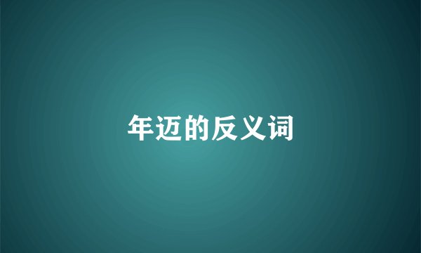年迈的反义词